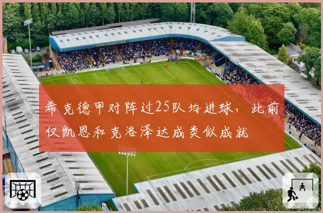 希克德甲对阵过25队均进球,此前仅凯恩和克洛泽达成类似成就