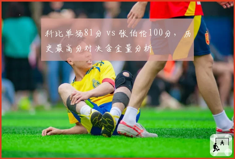 科比单场81分 vs 张伯伦100分,历史最高分对决含金量分析