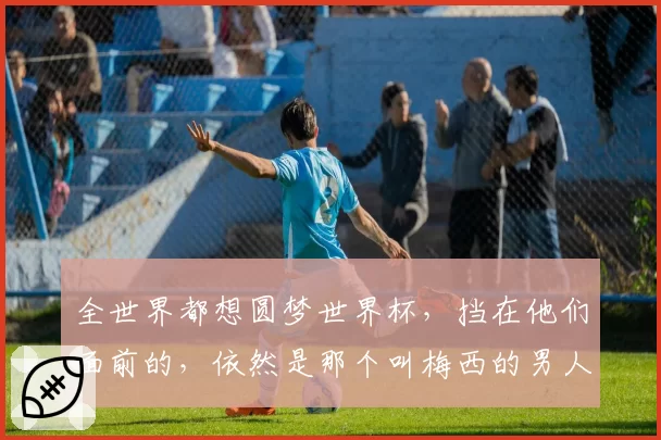 全世界都想圆梦世界杯,挡在他们面前的,依然是那个叫梅西的男人