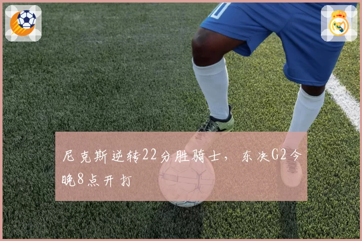 尼克斯逆转22分胜骑士,东决G2今晚8点开打