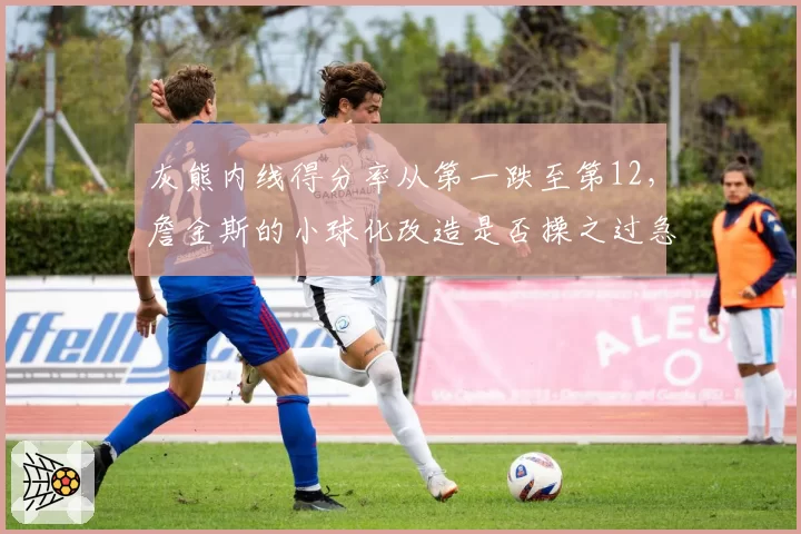 灰熊内线得分率从第一跌至第12，詹金斯的小球化改造是否操之过急？