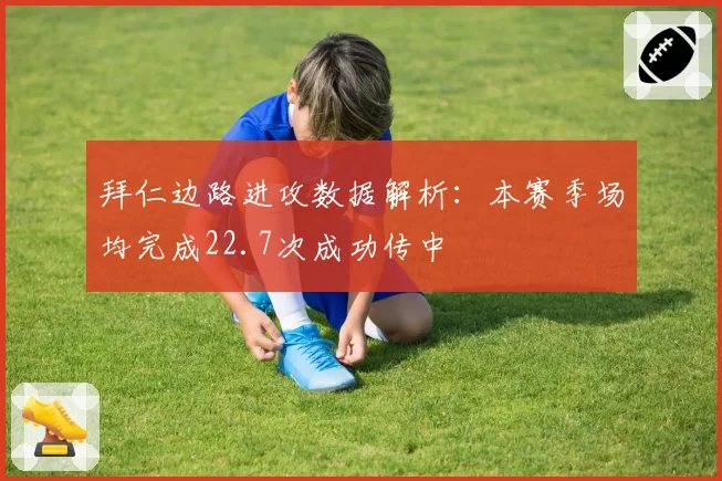 拜仁边路进攻数据解析：本赛季场均完成22.7次成功传中