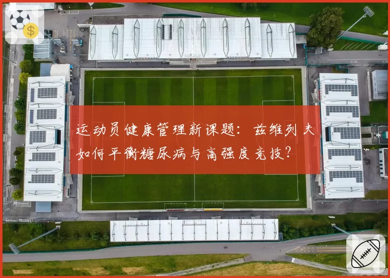 运动员健康管理新课题：兹维列夫如何平衡糖尿病与高强度竞技？