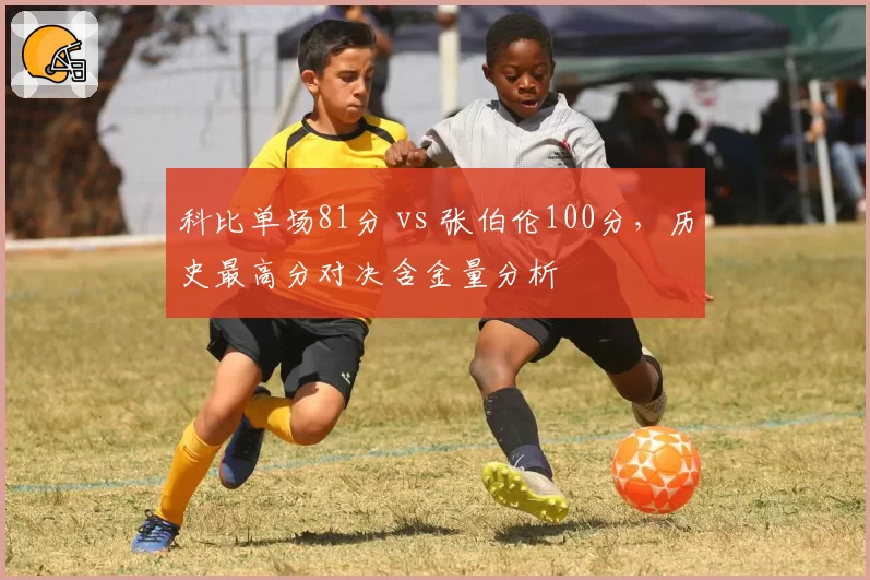 科比单场81分 vs 张伯伦100分,历史最高分对决含金量分析