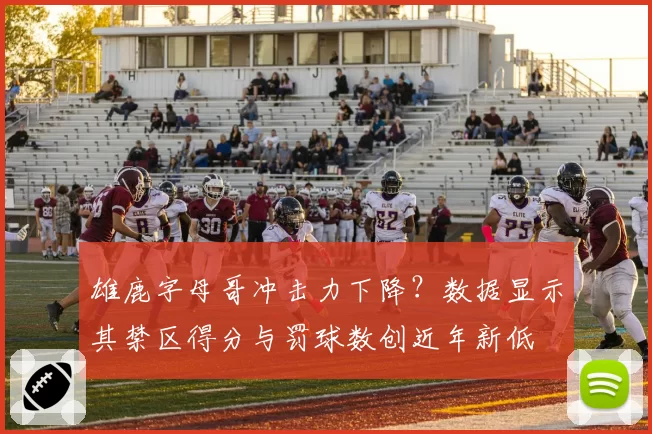 雄鹿字母哥冲击力下降？数据显示其禁区得分与罚球数创近年新低