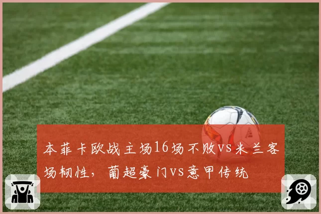 本菲卡欧战主场16场不败vs米兰客场韧性,葡超豪门vs意甲传统