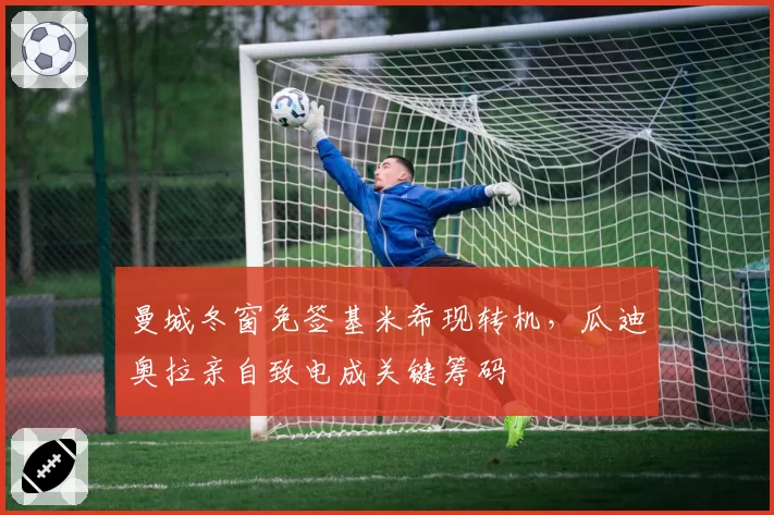 曼城冬窗免签基米希现转机,瓜迪奥拉亲自致电成关键筹码