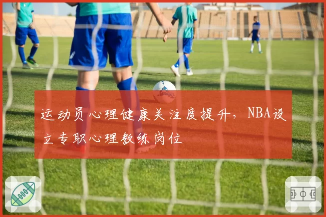 运动员心理健康关注度提升，NBA设立专职心理教练岗位