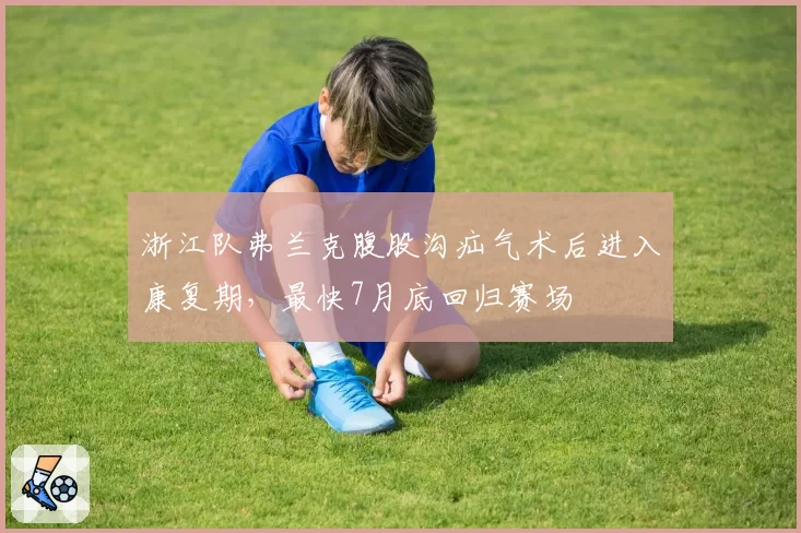 浙江队弗兰克腹股沟疝气术后进入康复期，最快7月底回归赛场