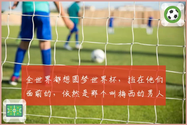 全世界都想圆梦世界杯，挡在他们面前的，依然是那个叫梅西的男人