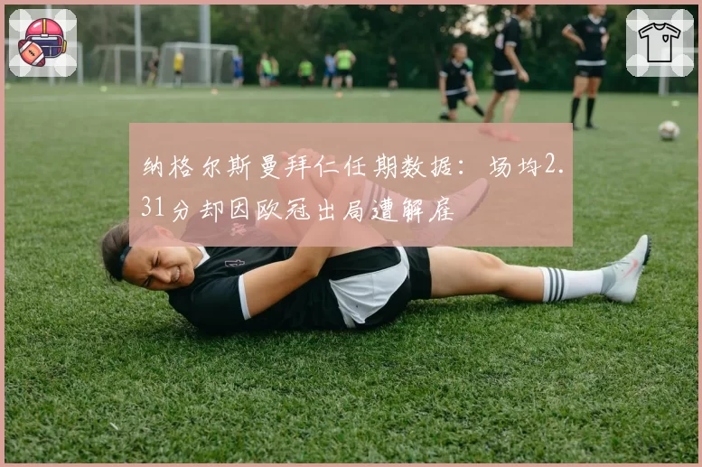 纳格尔斯曼拜仁任期数据：场均2.31分却因欧冠出局遭解雇