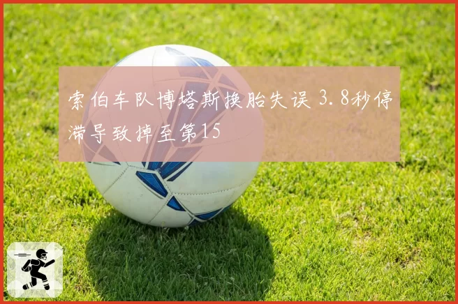 索伯车队博塔斯换胎失误 3.8秒停滞导致掉至第15