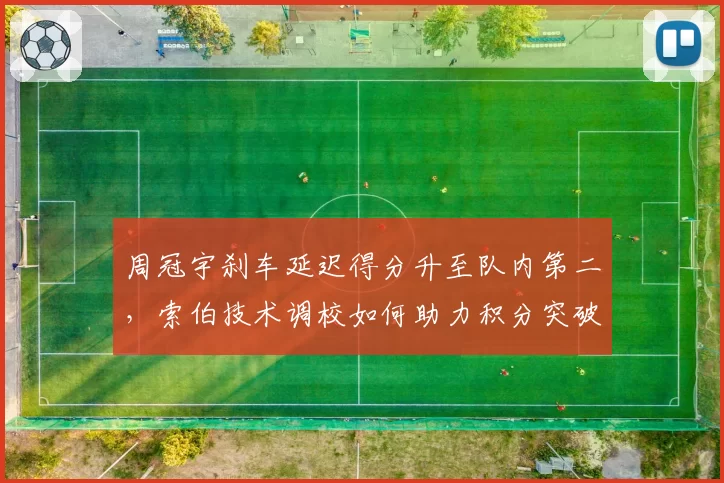 周冠宇刹车延迟得分升至队内第二，索伯技术调校如何助力积分突破？