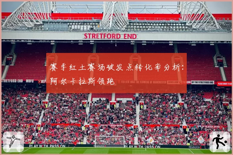 赛季红土赛场破发点转化率分析：阿尔卡拉斯领跑