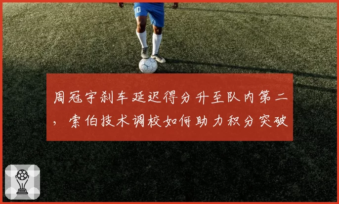 周冠宇刹车延迟得分升至队内第二，索伯技术调校如何助力积分突破？