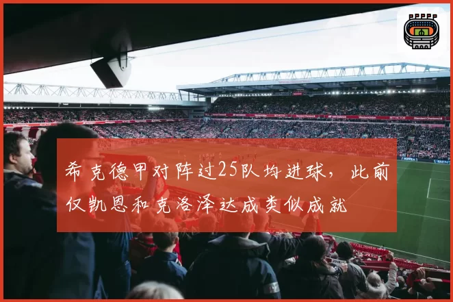希克德甲对阵过25队均进球,此前仅凯恩和克洛泽达成类似成就