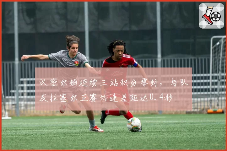 汉密尔顿连续三站积分零封,与队友拉塞尔正赛均速差距达0.4秒