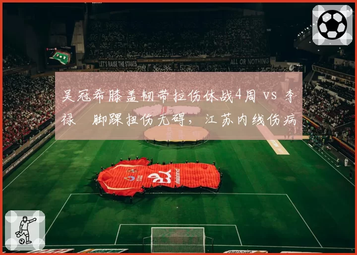 吴冠希膝盖韧带拉伤休战4周 vs 李禄曈脚踝扭伤无碍，江苏内线伤病影响轻重分明