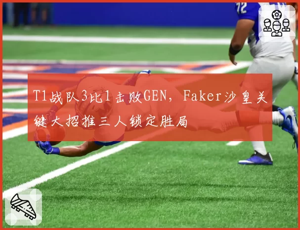 T1战队3比1击败GEN，Faker沙皇关键大招推三人锁定胜局