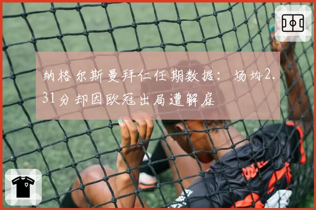 纳格尔斯曼拜仁任期数据：场均2.31分却因欧冠出局遭解雇